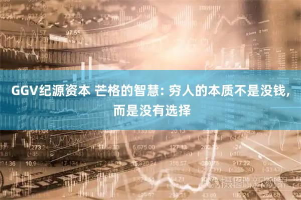 GGV纪源资本 芒格的智慧: 穷人的本质不是没钱, 而是没有选择