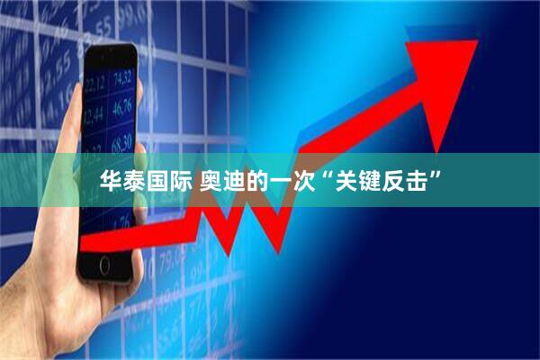 华泰国际 奥迪的一次“关键反击”