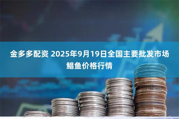 金多多配资 2025年9月19日全国主要批发市场鲳鱼价格行情