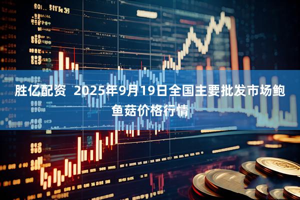 胜亿配资  2025年9月19日全国主要批发市场鲍鱼菇价格行情