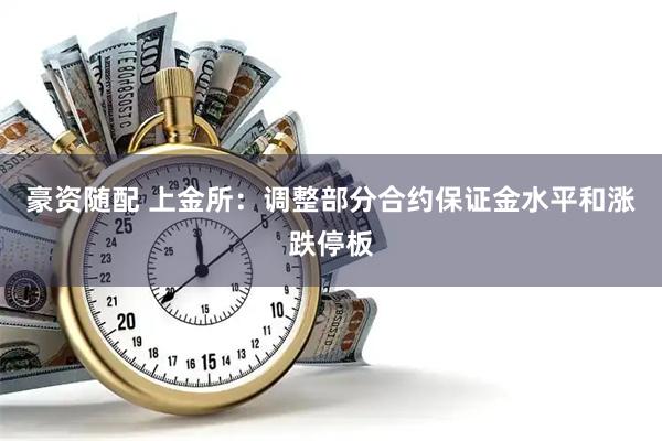 豪资随配 上金所：调整部分合约保证金水平和涨跌停板