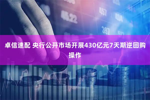卓信速配 央行公开市场开展430亿元7天期逆回购操作