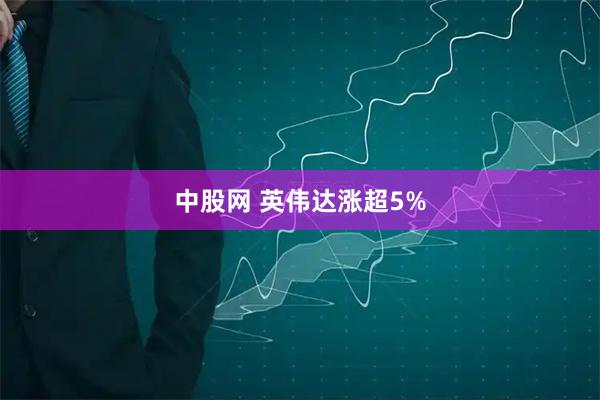 中股网 英伟达涨超5%