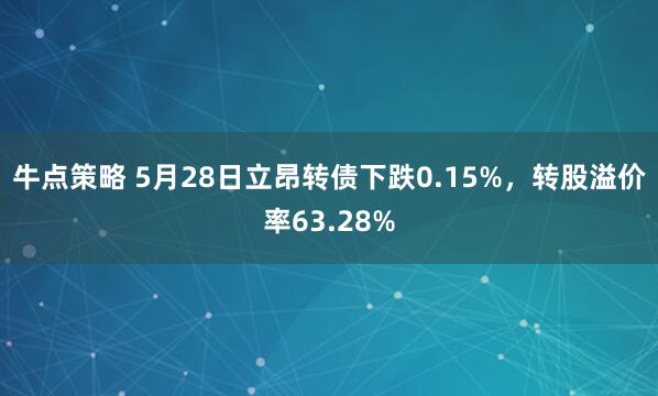 牛点策略 5月28日立昂转债下跌0.15%，转股溢价率63.28%