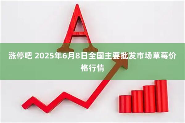 涨停吧 2025年6月8日全国主要批发市场草莓价格行情
