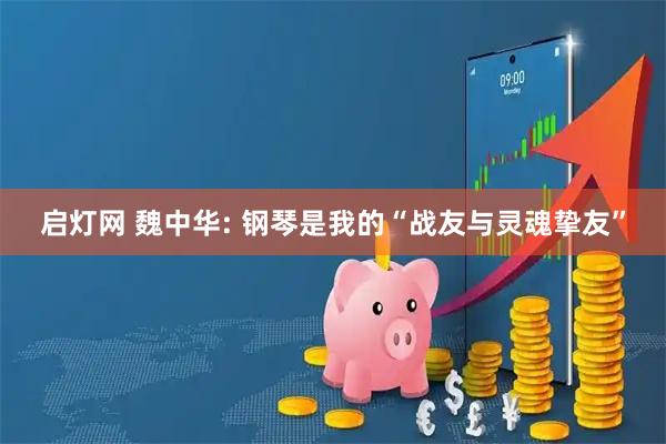 启灯网 魏中华: 钢琴是我的“战友与灵魂挚友”