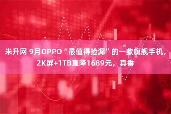 米升网 9月OPPO“最值得捡漏”的一款旗舰手机，2K屏+1TB直降1689元，真香