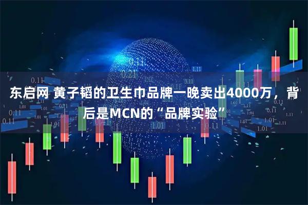 东启网 黄子韬的卫生巾品牌一晚卖出4000万，背后是MCN的“品牌实验”
