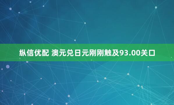 纵信优配 澳元兑日元刚刚触及93.00关口