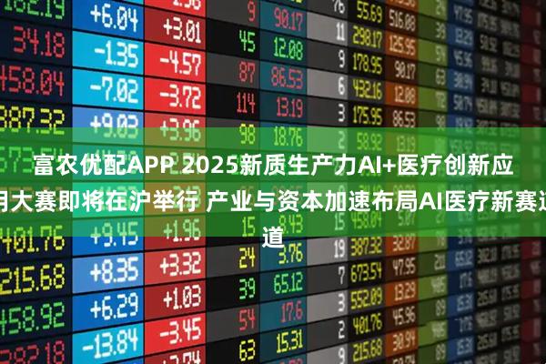 富农优配APP 2025新质生产力AI+医疗创新应用大赛即将在沪举行 产业与资本加速布局AI医疗新赛道