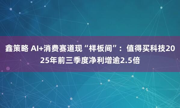 鑫策略 AI+消费赛道现“样板间”：值得买科技2025年前三季度净利增逾2.5倍