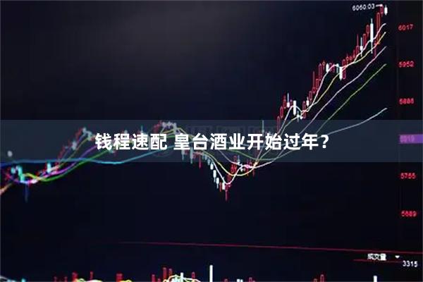 钱程速配 皇台酒业开始过年？