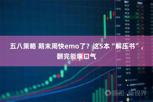 五八策略 期末周快emo了？这5本“解压书”，翻完能喘口气