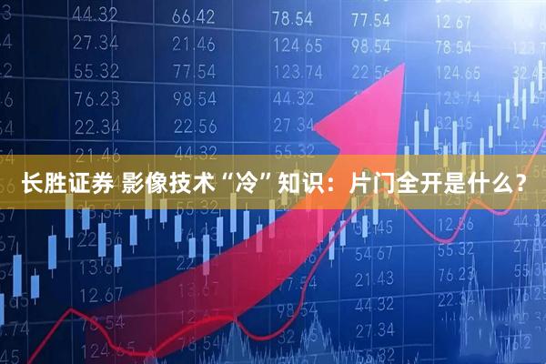 长胜证券 影像技术“冷”知识:片门全开是什么?