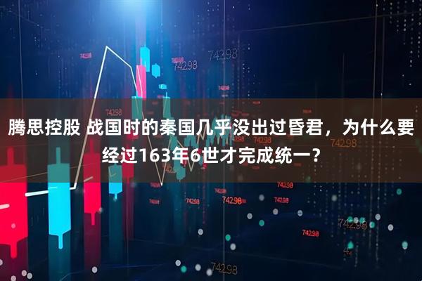 腾思控股 战国时的秦国几乎没出过昏君，为什么要经过163年6世才完成统一？