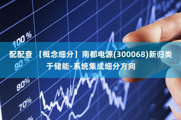 配配查 【概念细分】南都电源(300068)新归类于储能-系统集成细分方向