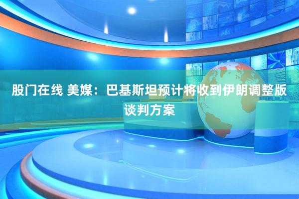 股门在线 美媒：巴基斯坦预计将收到伊朗调整版谈判方案